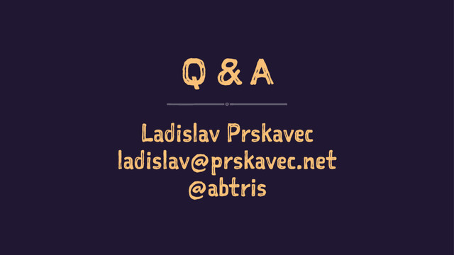 Q & A
Ladislav Prskavec
ladislav@prskavec.net
@abtris
