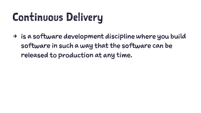 Continuous Delivery
4 is a software development discipline where you build
software in such a way that the software can be
released to production at any time.

