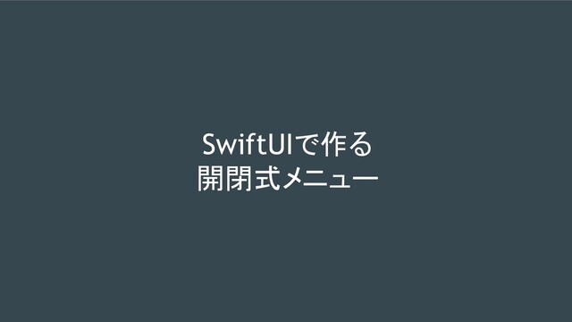 SwiftUIで作る
開閉式メニュー
