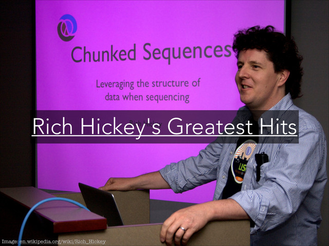 Image: en.wikipedia.org/wiki/Rich_Hickey
Rich Hickey's Greatest Hits
