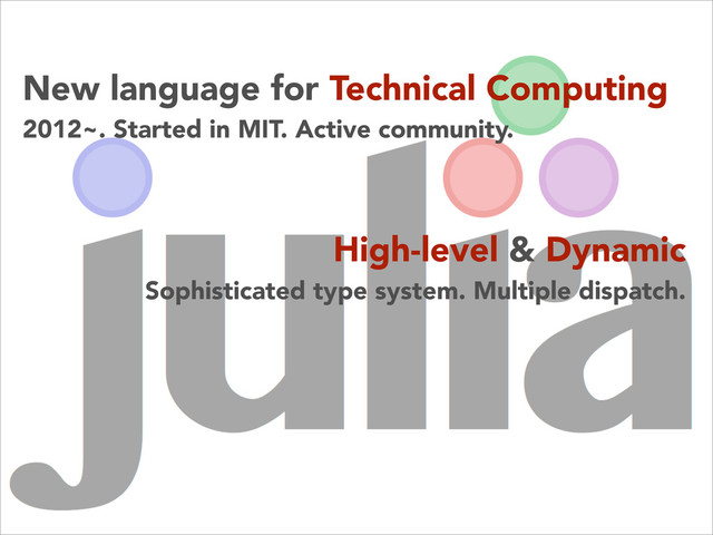 New language for Technical Computing
2012~. Started in MIT. Active community.
High-level & Dynamic
Sophisticated type system. Multiple dispatch.
