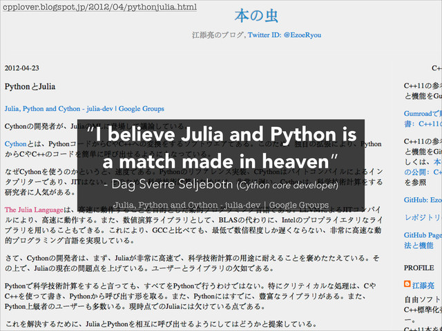 cpplover.blogspot.jp/2012/04/pythonjulia.html
“I believe Julia and Python is
a match made in heaven”
- Dag Sverre Seljebotn (Cython core developer)
Julia, Python and Cython - julia-dev | Google Groups
