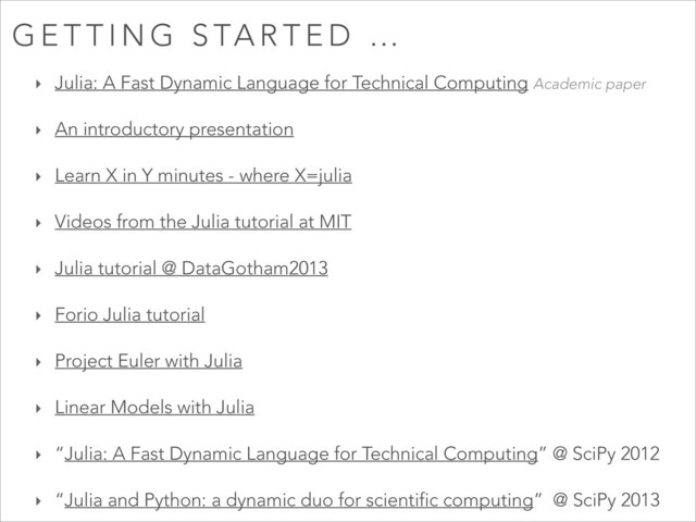 ‣ Julia: A Fast Dynamic Language for Technical Computing Academic paper
‣ An introductory presentation
‣ Learn X in Y minutes - where X=julia
‣ Videos from the Julia tutorial at MIT
‣ Julia tutorial @ DataGotham2013
‣ Forio Julia tutorial
‣ Project Euler with Julia
‣ Linear Models with Julia
‣ “Julia: A Fast Dynamic Language for Technical Computing” @ SciPy 2012
‣ “Julia and Python: a dynamic duo for scientific computing” @ SciPy 2013
G E T T I N G S TA R T E D …
