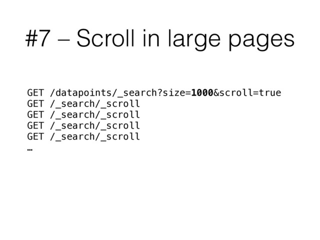 #7 – Scroll in large pages
GET /datapoints/_search?size=1000&scroll=true
GET /_search/_scroll
GET /_search/_scroll
GET /_search/_scroll
GET /_search/_scroll
…
