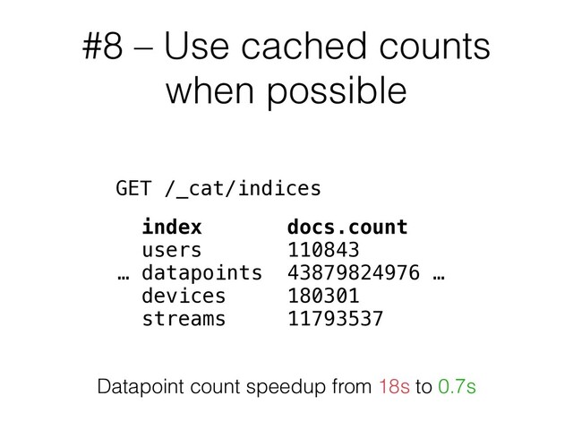 #8 – Use cached counts
when possible
GET /_cat/indices
index docs.count
users 110843
… datapoints 43879824976 …
devices 180301
streams 11793537
Datapoint count speedup from 18s to 0.7s
