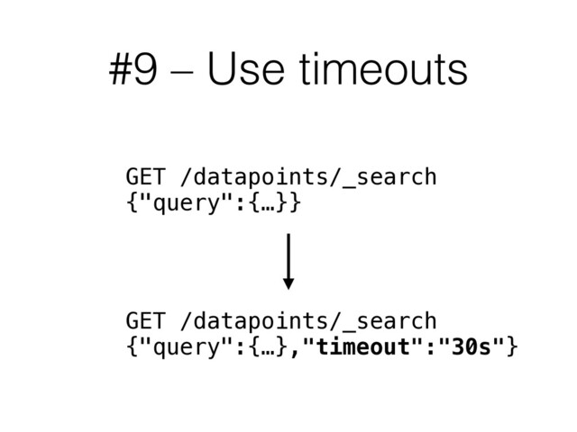#9 – Use timeouts
GET /datapoints/_search
{"query":{…}}
GET /datapoints/_search
{"query":{…},"timeout":"30s"}

