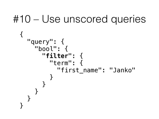 #10 – Use unscored queries
{
"query": {
"bool": {
"filter": {
"term": {
"first_name": "Janko"
}
}
}
}
}
