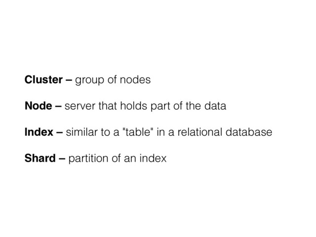 Cluster – group of nodes
Node – server that holds part of the data
Index – similar to a "table" in a relational database
Shard – partition of an index
