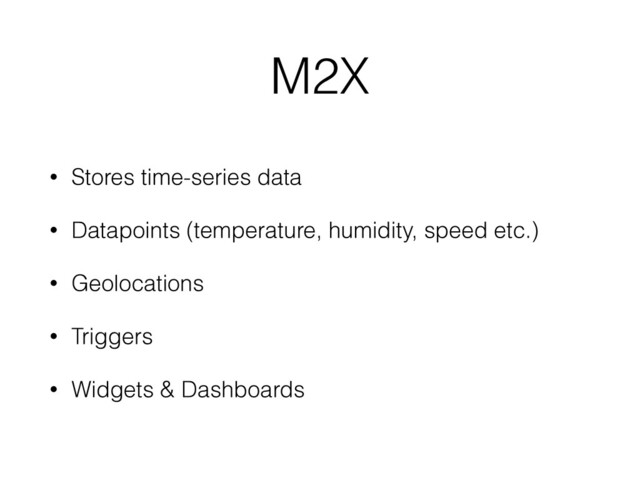 M2X
• Stores time-series data
• Datapoints (temperature, humidity, speed etc.)
• Geolocations
• Triggers
• Widgets & Dashboards
