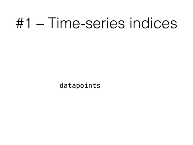 #1 – Time-series indices
datapoints
