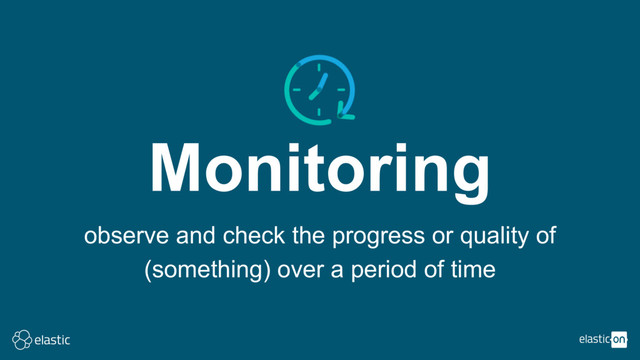 Monitoring
observe and check the progress or quality of
(something) over a period of time
