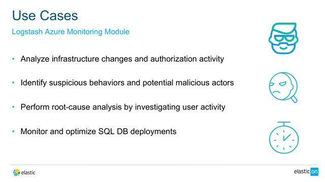 • Analyze infrastructure changes and authorization activity
• Identify suspicious behaviors and potential malicious actors
• Perform root-cause analysis by investigating user activity
• Monitor and optimize SQL DB deployments
Use Cases
Logstash Azure Monitoring Module
