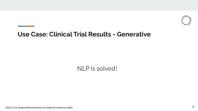 2023-12-12 | Raphael Mitsch (Explosion) | Global AI Conference 2023
Use Case: Clinical Trial Results - Generative
NLP is solved!
15
