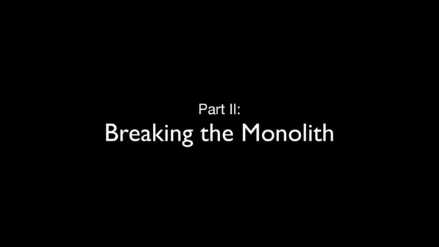 Part II:

Breaking the Monolith
