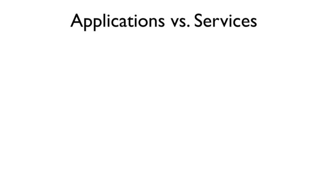 Applications vs. Services
