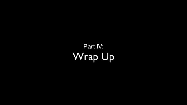 Part IV:

Wrap Up
