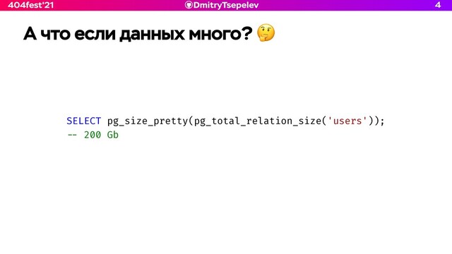 DmitryTsepelev
404fest'21 4
А что если данных много? 🤔
SELECT pg_size_pretty(pg_total_relation_size('users'));


- -
200 Gb
