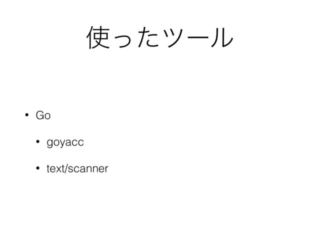 ࢖ͬͨπʔϧ
• Go
• goyacc
• text/scanner
