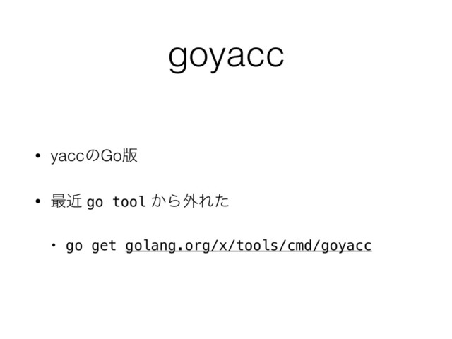 goyacc
• yaccͷGo൛
• ࠷ۙ go tool ͔Β֎Εͨ
• go get golang.org/x/tools/cmd/goyacc
