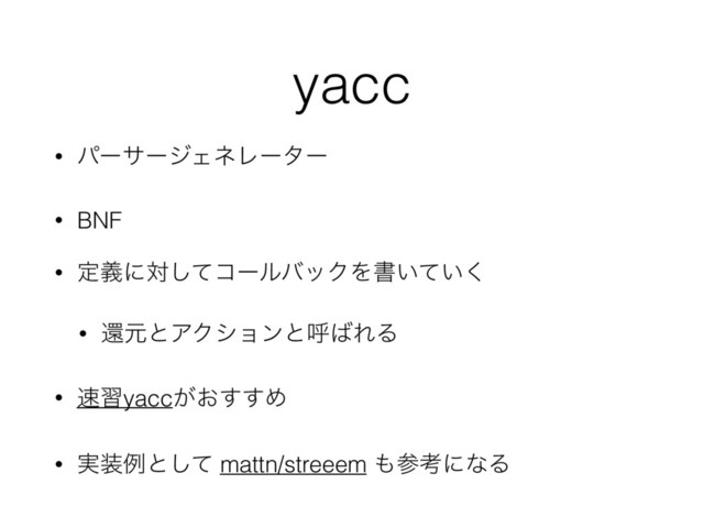 yacc
• ύʔαʔδΣωϨʔλʔ
• BNF
• ఆٛʹରͯ͠ίʔϧόοΫΛॻ͍͍ͯ͘
• ؐݩͱΞΫγϣϯͱݺ͹ΕΔ
• ଎शyacc͕͓͢͢Ί
• ࣮૷ྫͱͯ͠ mattn/streeem ΋ࢀߟʹͳΔ
