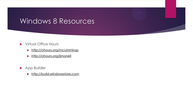 Windows 8 Resources
 Virtual Office Hours
 http://ohours.org/mcummings
 http://ohours.org/jimoneil
 App Builder
 http://build.windowsstore.com
