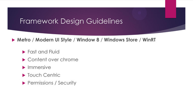 Framework Design Guidelines
 Metro / Modern UI Style / Window 8 / Windows Store / WinRT
 Fast and Fluid
 Content over chrome
 Immersive
 Touch Centric
 Permissions / Security
