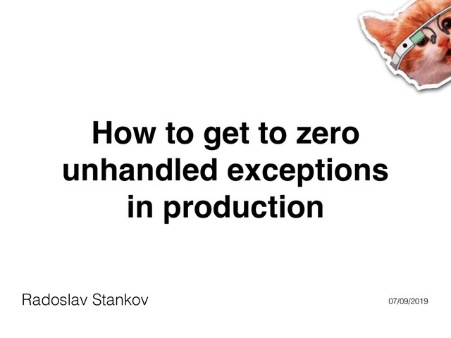 How to get to zero
unhandled exceptions
in production
Radoslav Stankov 07/09/2019

