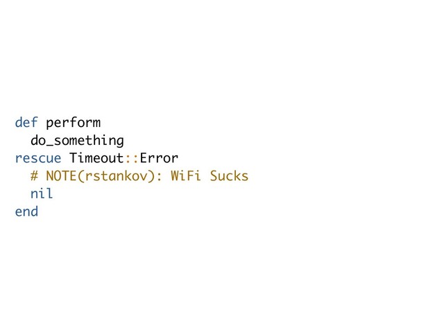 def perform
do_something
rescue Timeout::Error
# NOTE(rstankov): WiFi Sucks
nil
end
