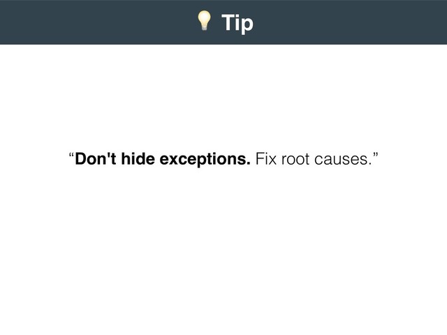 “Don't hide exceptions. Fix root causes.”
 
) Tip
 
