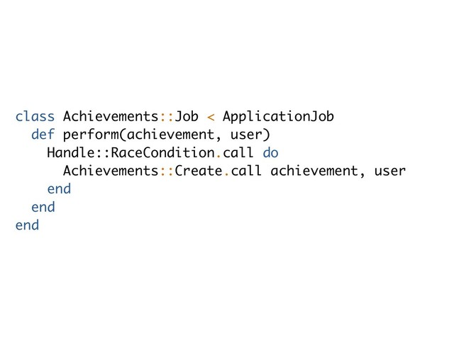 class Achievements::Job < ApplicationJob
def perform(achievement, user)
Handle::RaceCondition.call do
Achievements::Create.call achievement, user
end
end
end
