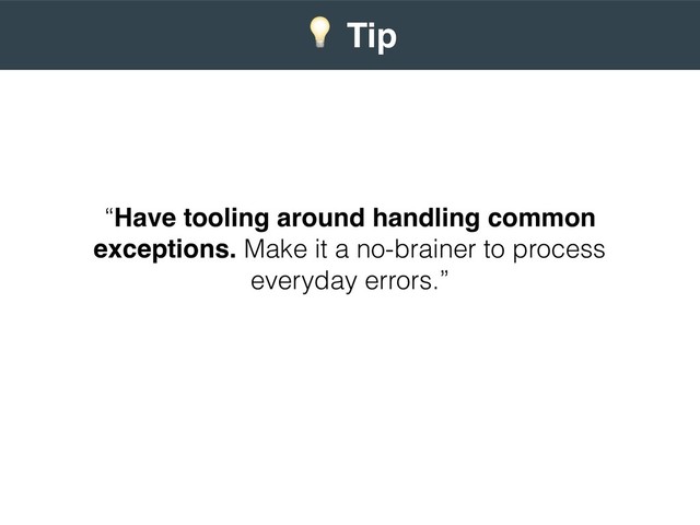 “Have tooling around handling common
exceptions. Make it a no-brainer to process
everyday errors.”
 
) Tip
 
