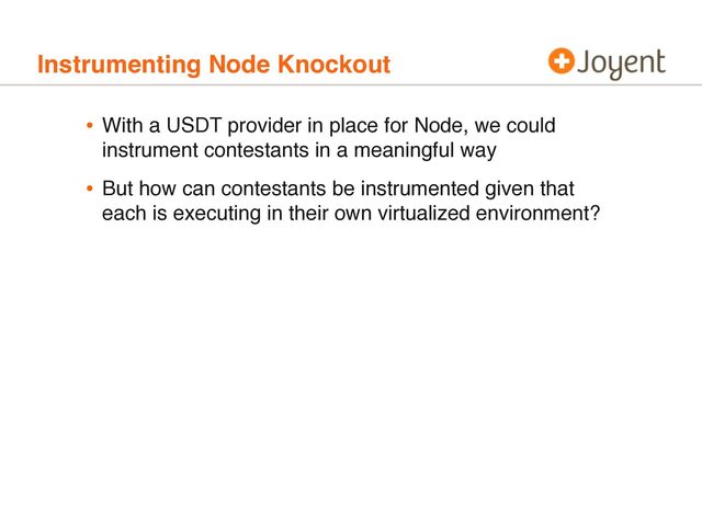 Instrumenting Node Knockout
• With a USDT provider in place for Node, we could
instrument contestants in a meaningful way
• But how can contestants be instrumented given that
each is executing in their own virtualized environment?
