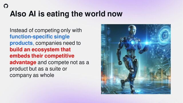 Also AI is eating the world now
Instead of competing only with
function-specific single
products, companies need to
build an ecosystem that
embeds their competitive
advantage and compete not as a
product but as a suite or
company as whole
