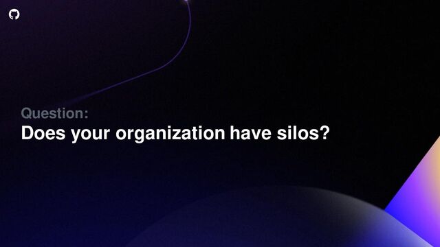 Question:
Does your organization have silos?
