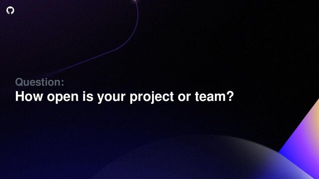 Question:
How open is your project or team?

