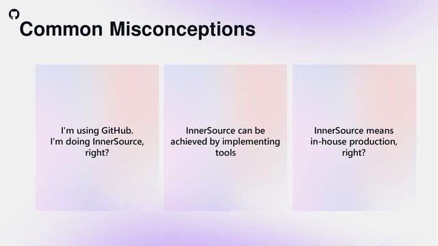 Common Misconceptions
I'm using GitHub.
I'm doing InnerSource,
right?
InnerSource means
in-house production,
right?
InnerSource can be
achieved by implementing
tools
