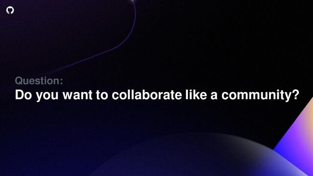Question:
Do you want to collaborate like a community?
