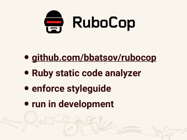 •github.com/bbatsov/rubocop
•Ruby static code analyzer
•enforce styleguide
•run in development
