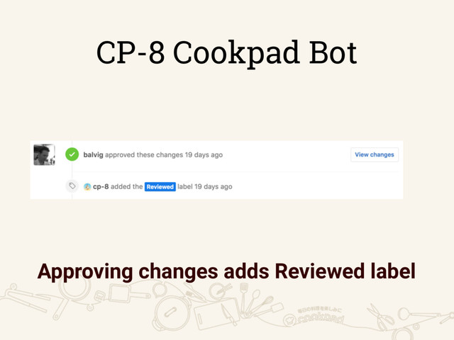 CP-8 Cookpad Bot
Approving changes adds Reviewed label

