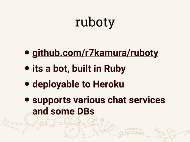 ruboty
•github.com/r7kamura/ruboty
•its a bot, built in Ruby
•deployable to Heroku
•supports various chat services
and some DBs
