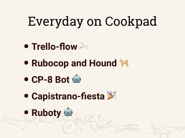 Everyday on Cookpad
•Trello-ﬂow 
•Rubocop and Hound 
•CP-8 Bot 
•Capistrano-ﬁesta 
•Ruboty 
