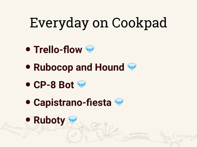 Everyday on Cookpad
•Trello-ﬂow 
•Rubocop and Hound 
•CP-8 Bot 
•Capistrano-ﬁesta 
•Ruboty 
