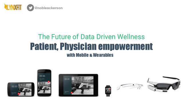 Patient, Physician empowerment
The Future of Data Driven Wellness
@nobleackerson
with Mobile & Wearables
