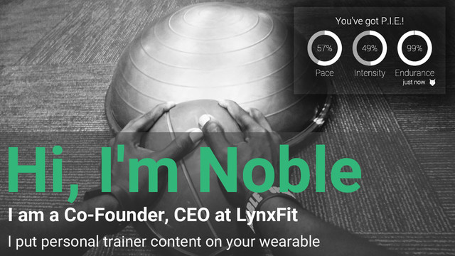 Hi, I'm Noble
I am a Co-Founder, CEO at LynxFit
I put personal trainer content on your wearable
