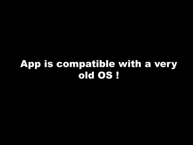 App is compatible with a very
old OS !
