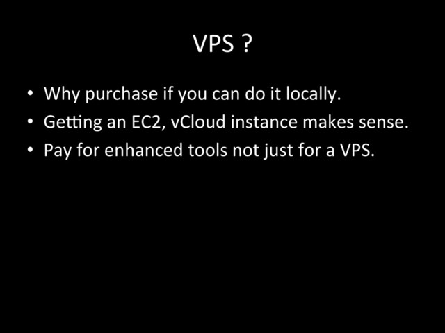 VPS!?!!
•  Why!purchase!if!you!can!do!it!locally.!
•  GeFng!an!EC2,!vCloud!instance!makes!sense.!!
•  Pay!for!enhanced!tools!not!just!for!a!VPS.!
!
