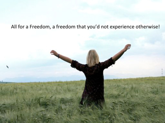All!for!a!Freedom,!a!freedom!that!you’d!not!experience!otherwise!!
