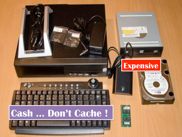 Expensive
Cash … Don’t Cache !
