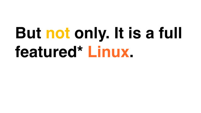 But not only. It is a full
featured* Linux.
