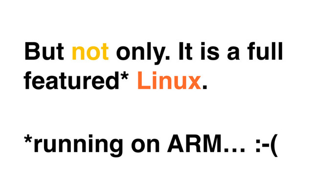 But not only. It is a full
featured* Linux.
*running on ARM… :-(
